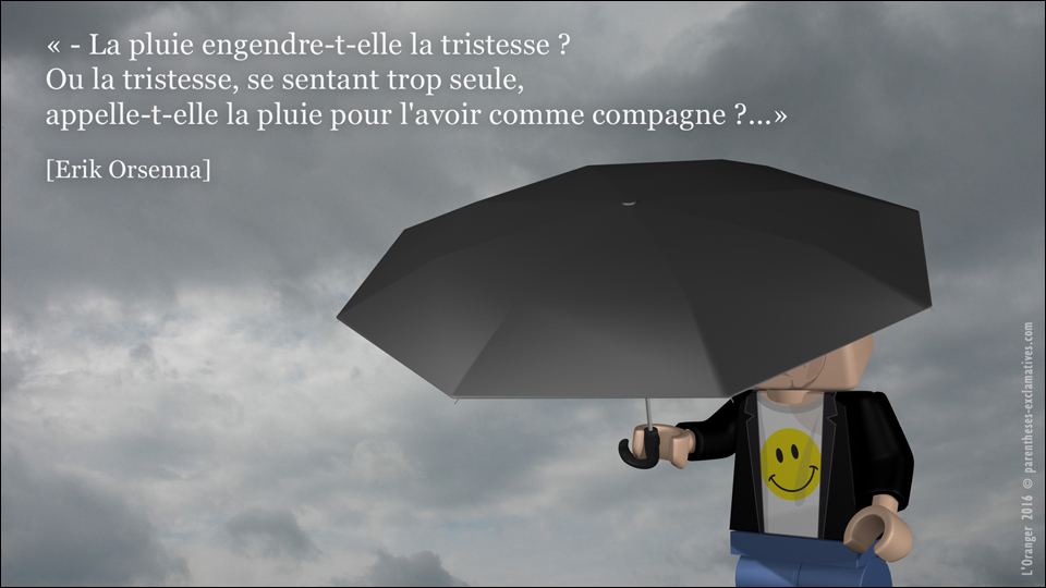 - La pluie engendre-t-elle la tristesse ? Ou la tristesse, se sentant trop seule, appelle-t-elle la pluie pour l'avoir comme compagne ? !...