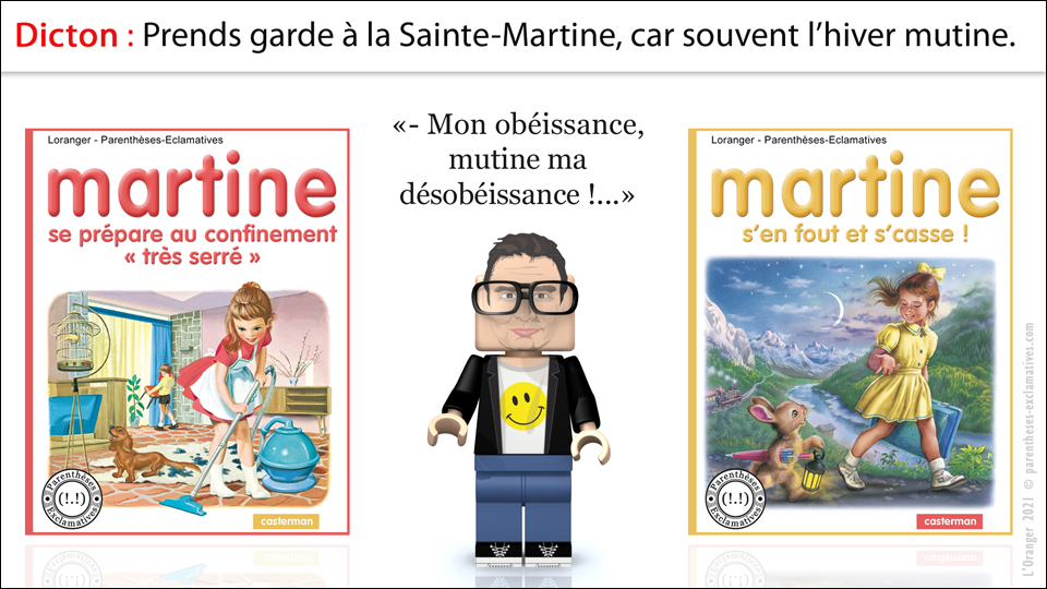 - Dicton : Prends garde à la Sainte-Martine, car souvent l'hiver mutine - Mon obéissance, mutine ma désobéissance !...