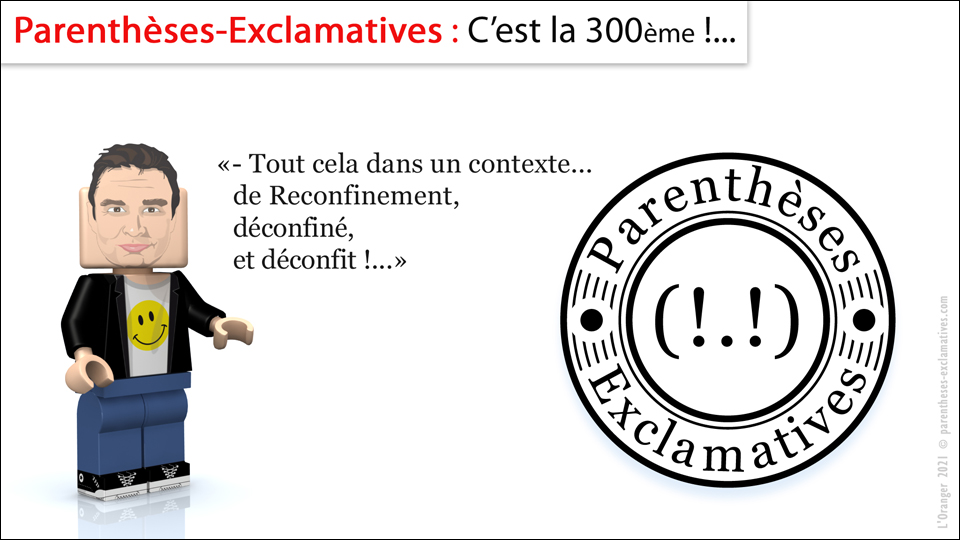 - Parenthèses-Exclamatives : 300ème !... - Tout cela dans un contexte... de Reconfinement, déconfiné, et déconfit !...